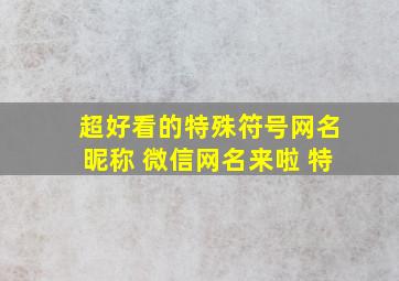 超好看的特殊符号网名昵称 微信网名来啦 特